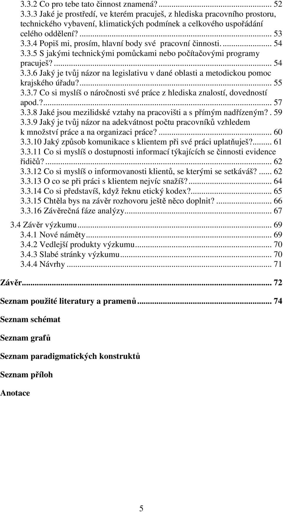 ... 55 3.3.7 Co si myslíš o náročnosti své práce z hlediska znalostí, dovedností apod.?... 57 3.3.8 Jaké jsou mezilidské vztahy na pracovišti a s přímým nadřízeným?. 59 3.3.9 Jaký je tvůj názor na adekvátnost počtu pracovníků vzhledem k množství práce a na organizaci práce?