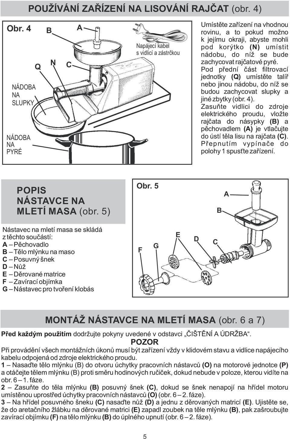 se bude zachycovat rajčatové pyré. Pod přední část filtrovací jednotky (Q) umístěte talíř nebo jinou nádobu, do níž se budou zachycovat slupky a jiné zbytky (obr. 4).