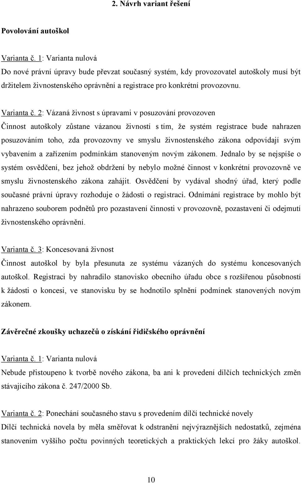 2: Vázaná živnost s úpravami v posuzování provozoven Činnost autoškoly zůstane vázanou živností s tím, že systém registrace bude nahrazen posuzováním toho, zda provozovny ve smyslu živnostenského