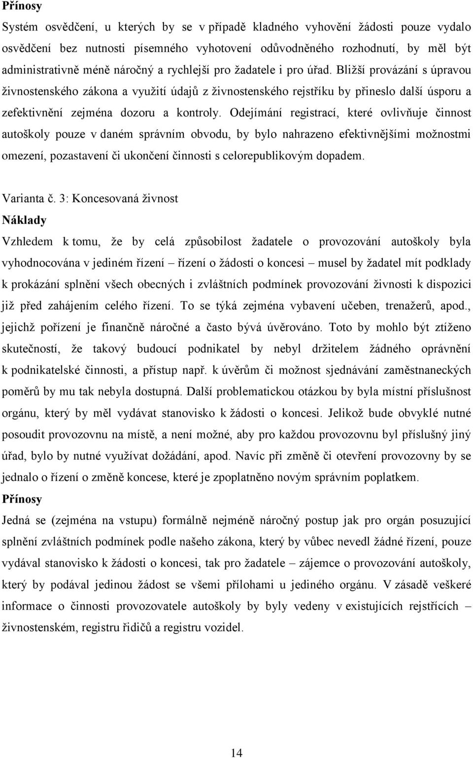 Odejímání registrací, které ovlivňuje činnost autoškoly pouze v daném správním obvodu, by bylo nahrazeno efektivnějšími možnostmi omezení, pozastavení či ukončení činnosti s celorepublikovým dopadem.