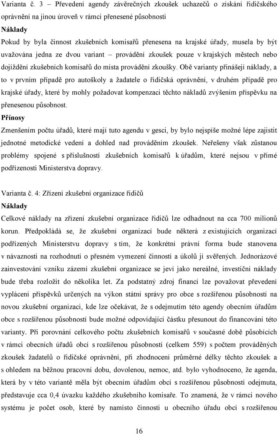 úřady, musela by být uvažována jedna ze dvou variant provádění zkoušek pouze v krajských městech nebo dojíždění zkušebních komisařů do místa provádění zkoušky.