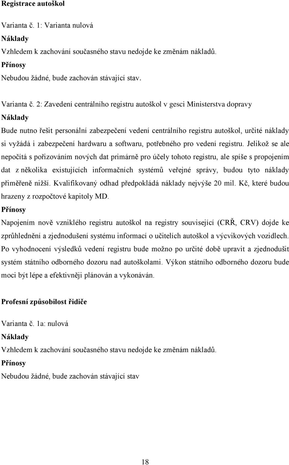 2: Zavedení centrálního registru autoškol v gesci Ministerstva dopravy Náklady Bude nutno řešit personální zabezpečení vedení centrálního registru autoškol, určité náklady si vyžádá i zabezpečení