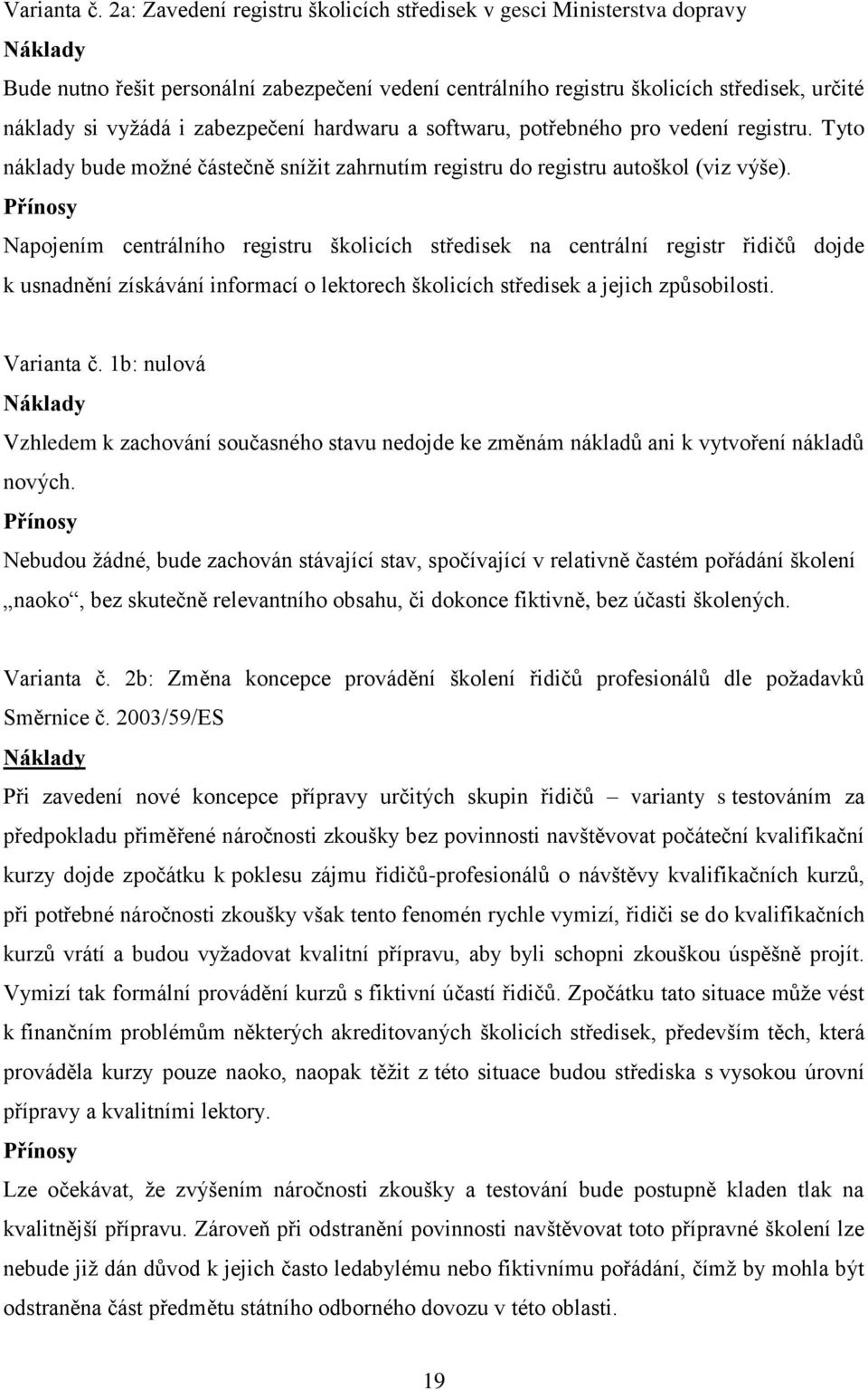 zabezpečení hardwaru a softwaru, potřebného pro vedení registru. Tyto náklady bude možné částečně snížit zahrnutím registru do registru autoškol (viz výše).