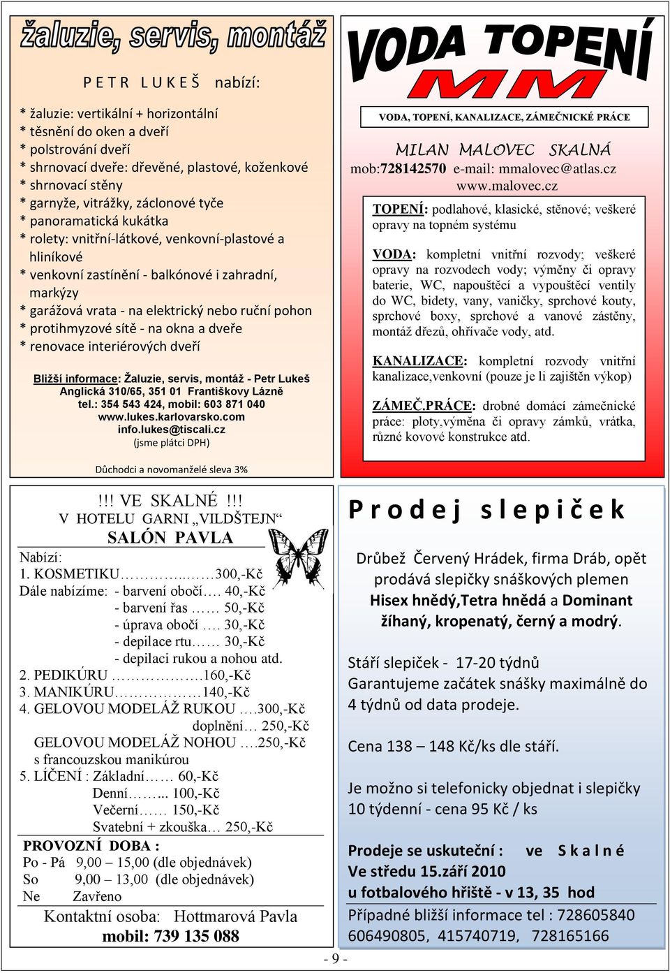 * protihmyzové sítě - na okna a dveře * renovace interiérových dveří Bližší informace: Žaluzie, servis, montáž - Petr Lukeš Anglická 310/65, 351 01 Františkovy Lázně tel.