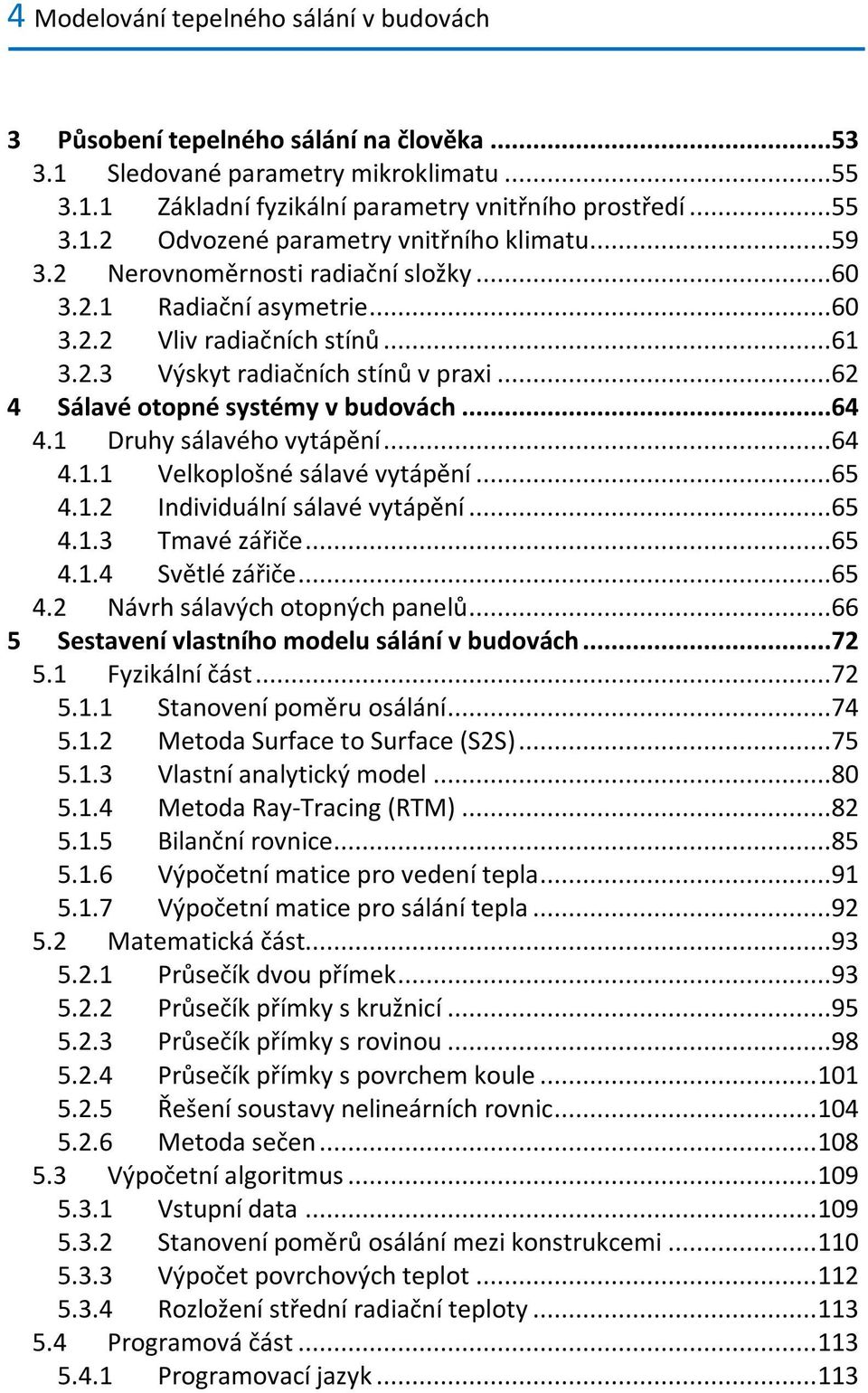 Drh sálavého vtápění...64 4.. Velkoplošné sálavé vtápění...65 4.. Individální sálavé vtápění...65 4..3 Tmavé ářiče...65 4..4 Světlé ářiče...65 4. Návrh sálavých otopných panelů.