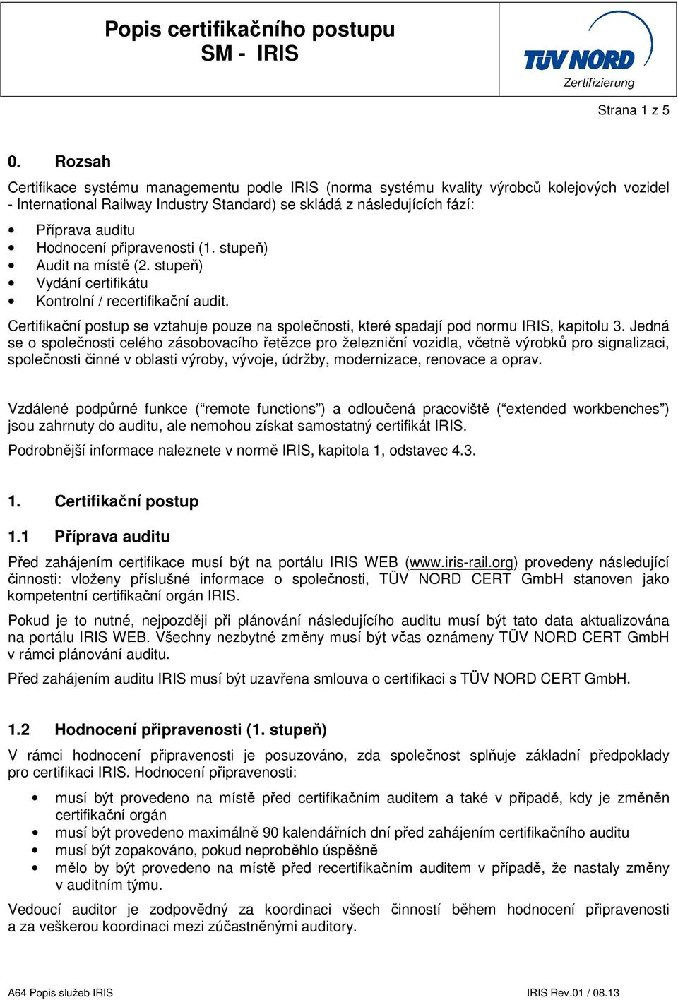 Hodnocení připravenosti (1. stupeň) Audit na místě (2. stupeň) Vydání certifikátu Kontrolní / recertifikační audit.