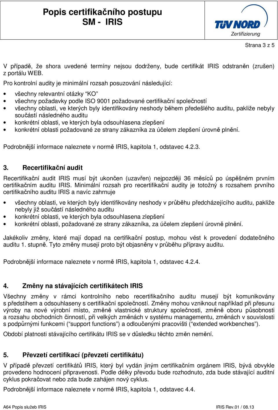 identifikovány neshody během předešlého auditu, pakliže nebyly součástí následného auditu konkrétní oblasti, ve kterých byla odsouhlasena zlepšení konkrétní oblasti požadované ze strany zákazníka za