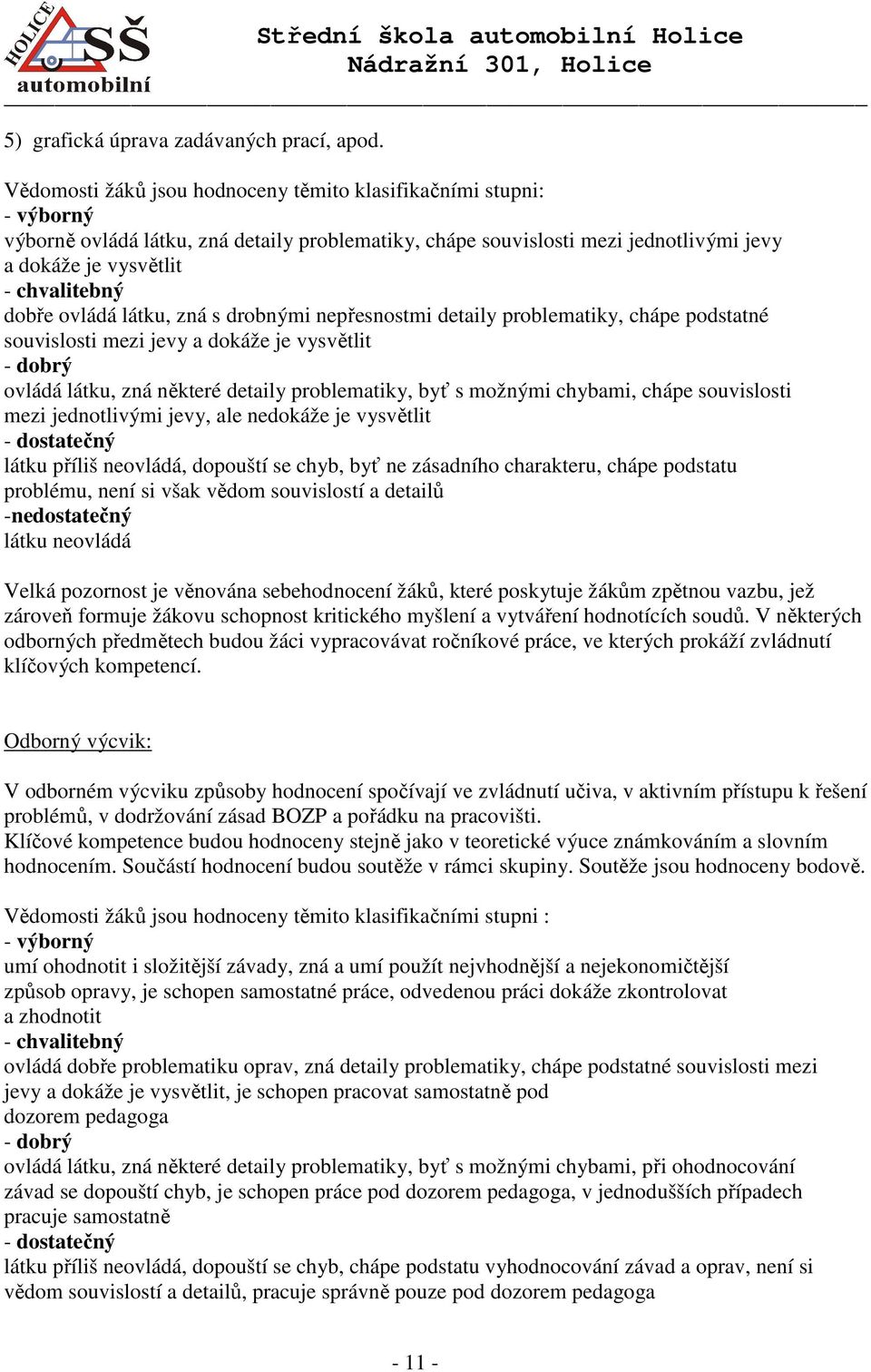 dobře ovládá látku, zná s drobnými nepřesnostmi detaily problematiky, chápe podstatné souvislosti mezi jevy a dokáže je vysvětlit - dobrý ovládá látku, zná některé detaily problematiky, byť s možnými