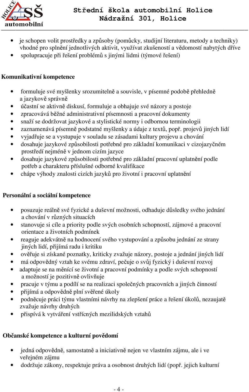 obhajuje své názory a postoje zpracovává běžné administrativní písemnosti a pracovní dokumenty snaží se dodržovat jazykové a stylistické normy i odbornou terminologii zaznamenává písemně podstatné