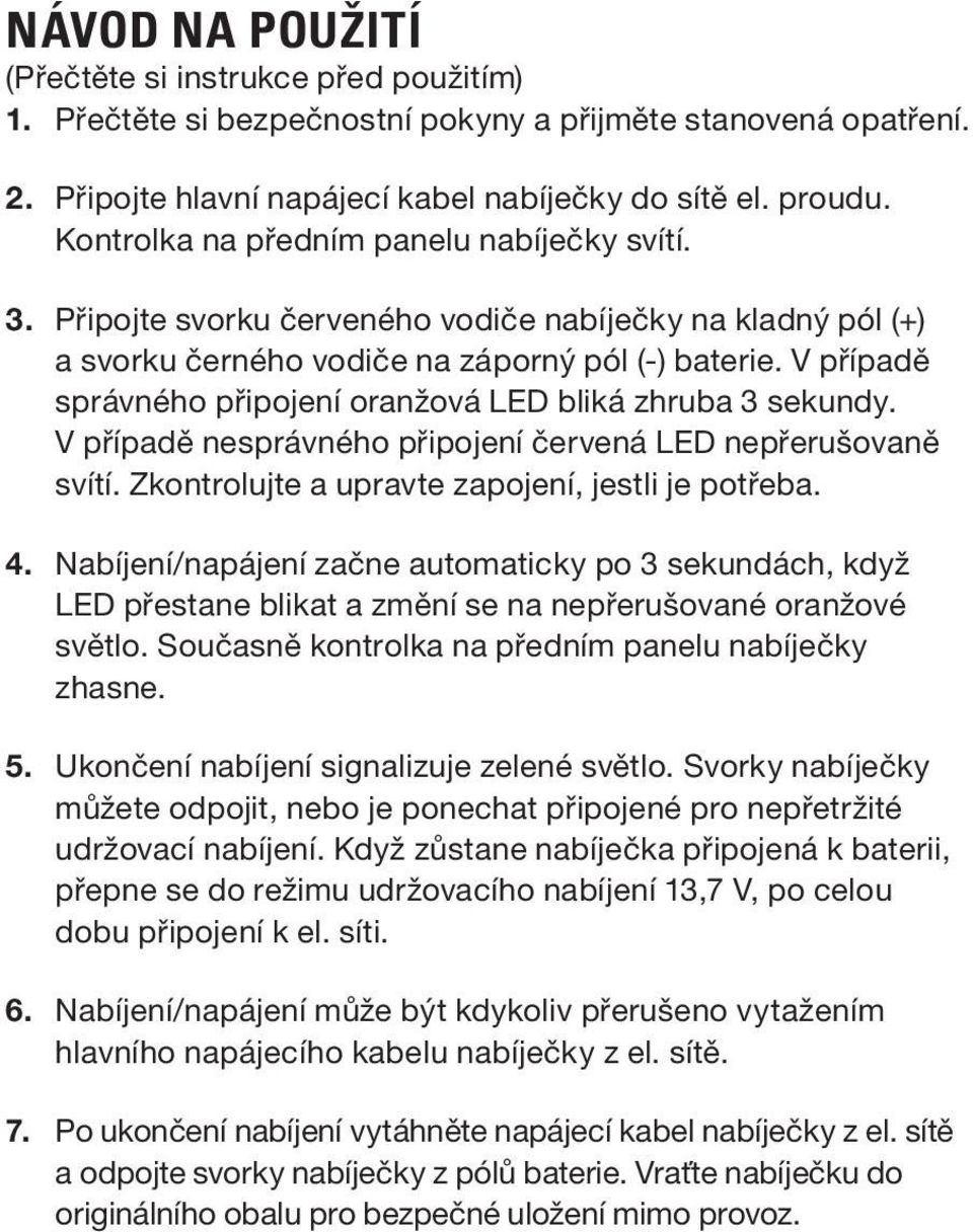 V případě správného připojení oranžová LED bliká zhruba 3 sekundy. V případě nesprávného připojení červená LED nepřerušovaně svítí. Zkontrolujte a upravte zapojení, jestli je potřeba. 4.