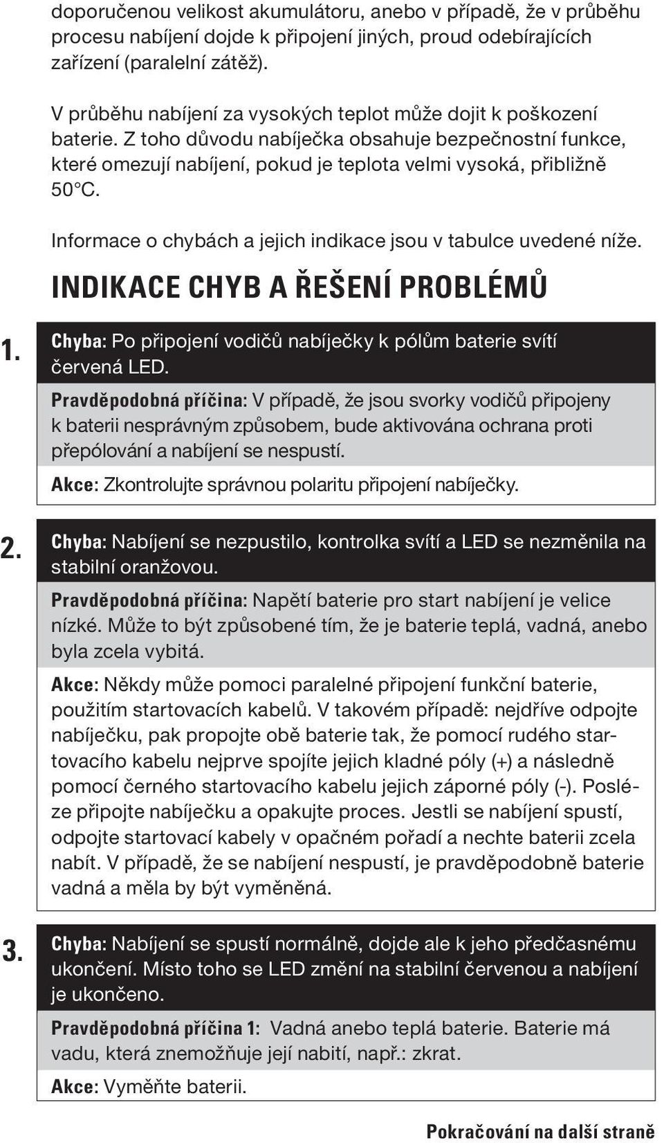 Informace o chybách a jejich indikace jsou v tabulce uvedené níže. INDIKACE CHYB A ŘEŠENÍ PROBLÉMŮ 1. 2. 3. Chyba: Po připojení vodičů nabíječky k pólům baterie svítí červená LED.