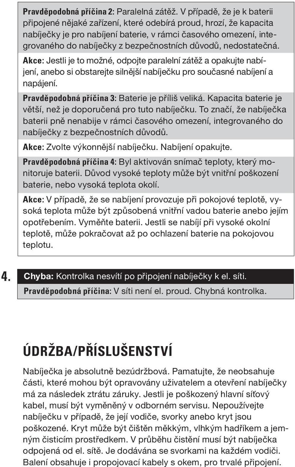 důvodů, nedostatečná. Akce: Jestli je to možné, odpojte paralelní zátěž a opakujte nabíjení, anebo si obstarejte silnější nabíječku pro současné nabíjení a napájení.