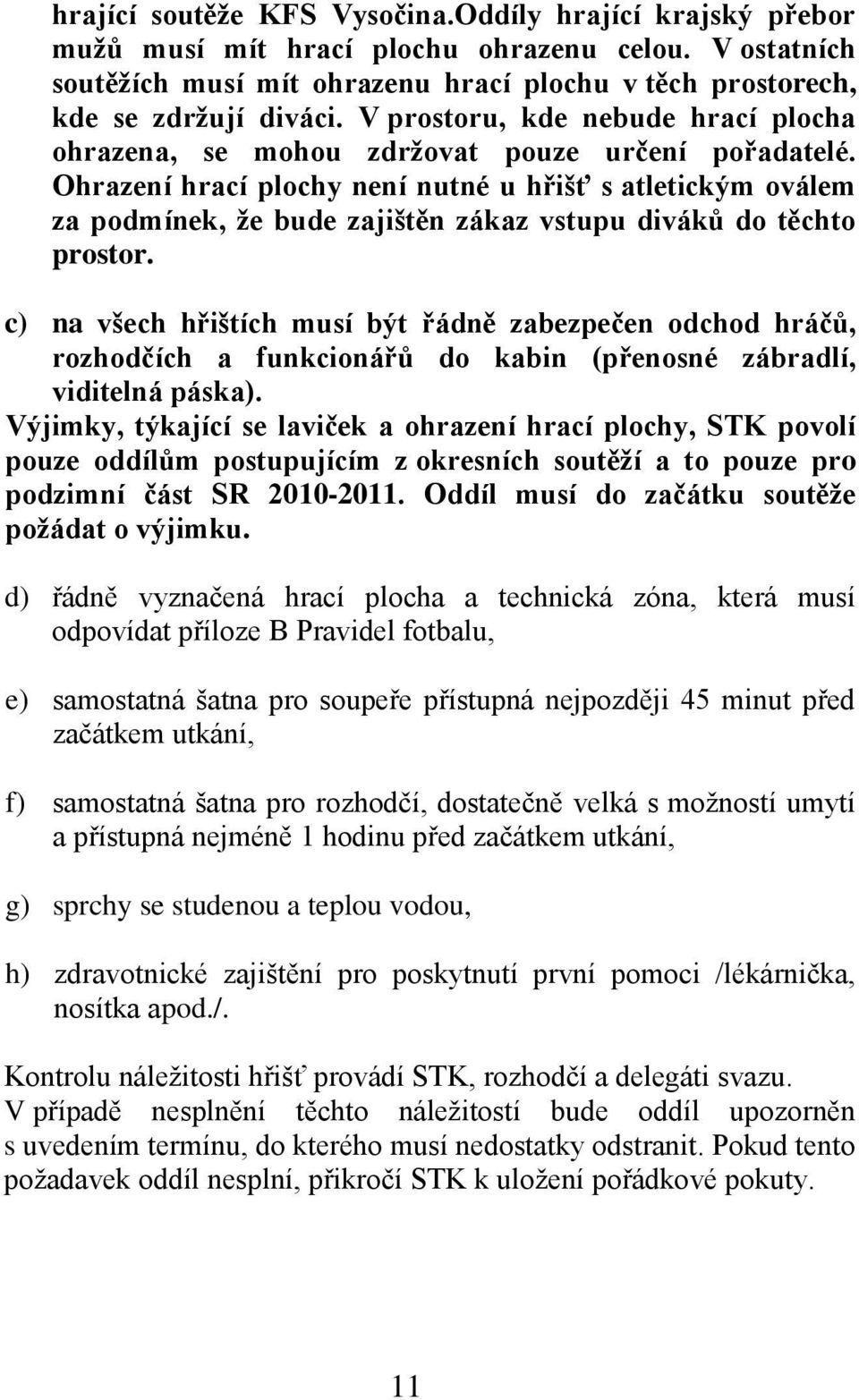 Ohrazení hrací plochy není nutné u hřišť s atletickým oválem za podmínek, ţe bude zajištěn zákaz vstupu divákŧ do těchto prostor.