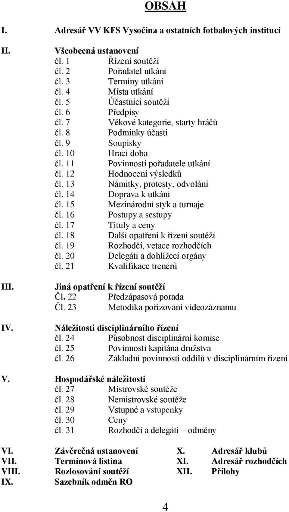 13 Námitky, protesty, odvolání čl. 14 Doprava k utkání čl. 15 Mezinárodní styk a turnaje čl. 16 Postupy a sestupy čl. 17 Tituly a ceny čl. 18 Další opatření k řízení soutěţí čl.