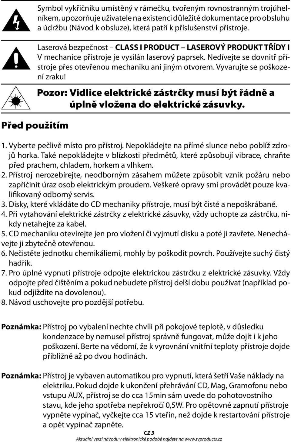 Nedívejte se dovnitř přístroje přes otevřenou mechaniku ani jiným otvorem. Vyvarujte se poškození zraku! Pozor: Vidlice elektrické zástrčky musí být řádně a úplně vložena do elektrické zásuvky. 1.