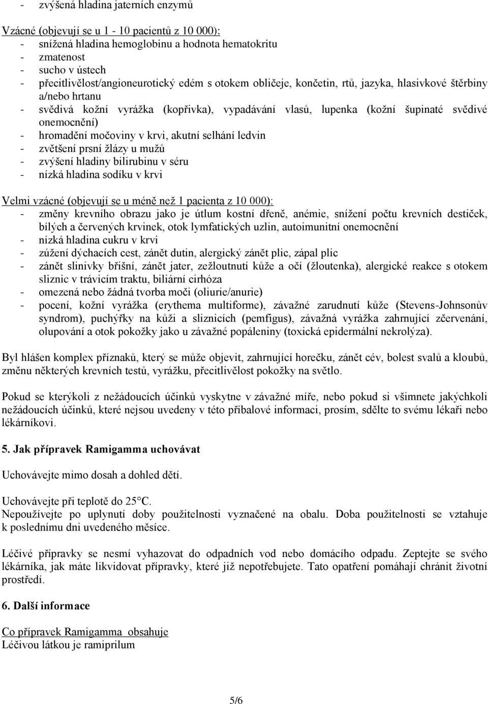 v krvi, akutní selhání ledvin - zvětšení prsní žlázy u mužů - zvýšení hladiny bilirubinu v séru - nízká hladina sodíku v krvi Velmi vzácné (objevují se u méně než 1 pacienta z 10 000): - změny