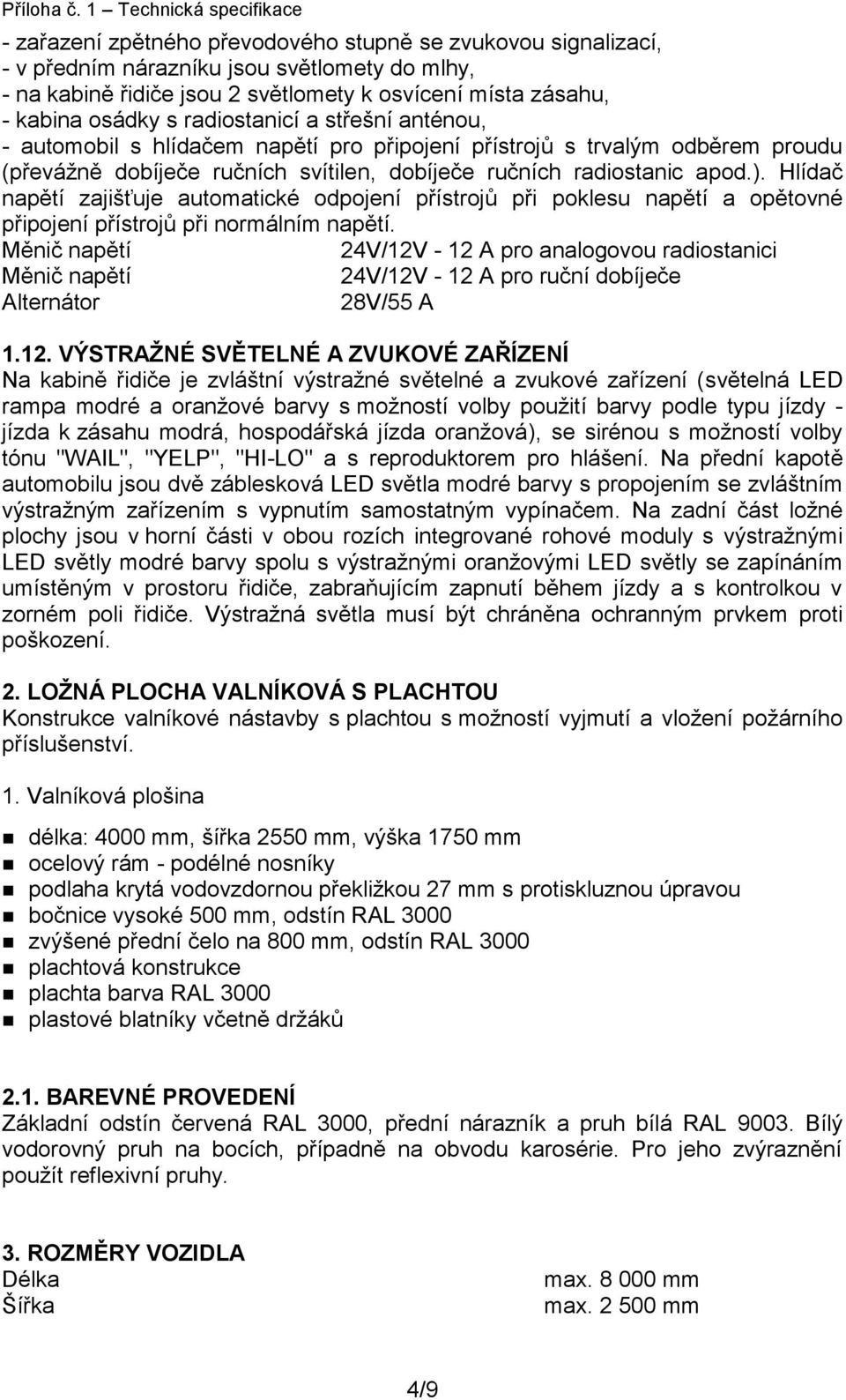 kabina osádky s radiostanicí a střešní anténou, - automobil s hlídačem napětí pro připojení přístrojů s trvalým odběrem proudu (převážně dobíječe ručních svítilen, dobíječe ručních radiostanic apod.).