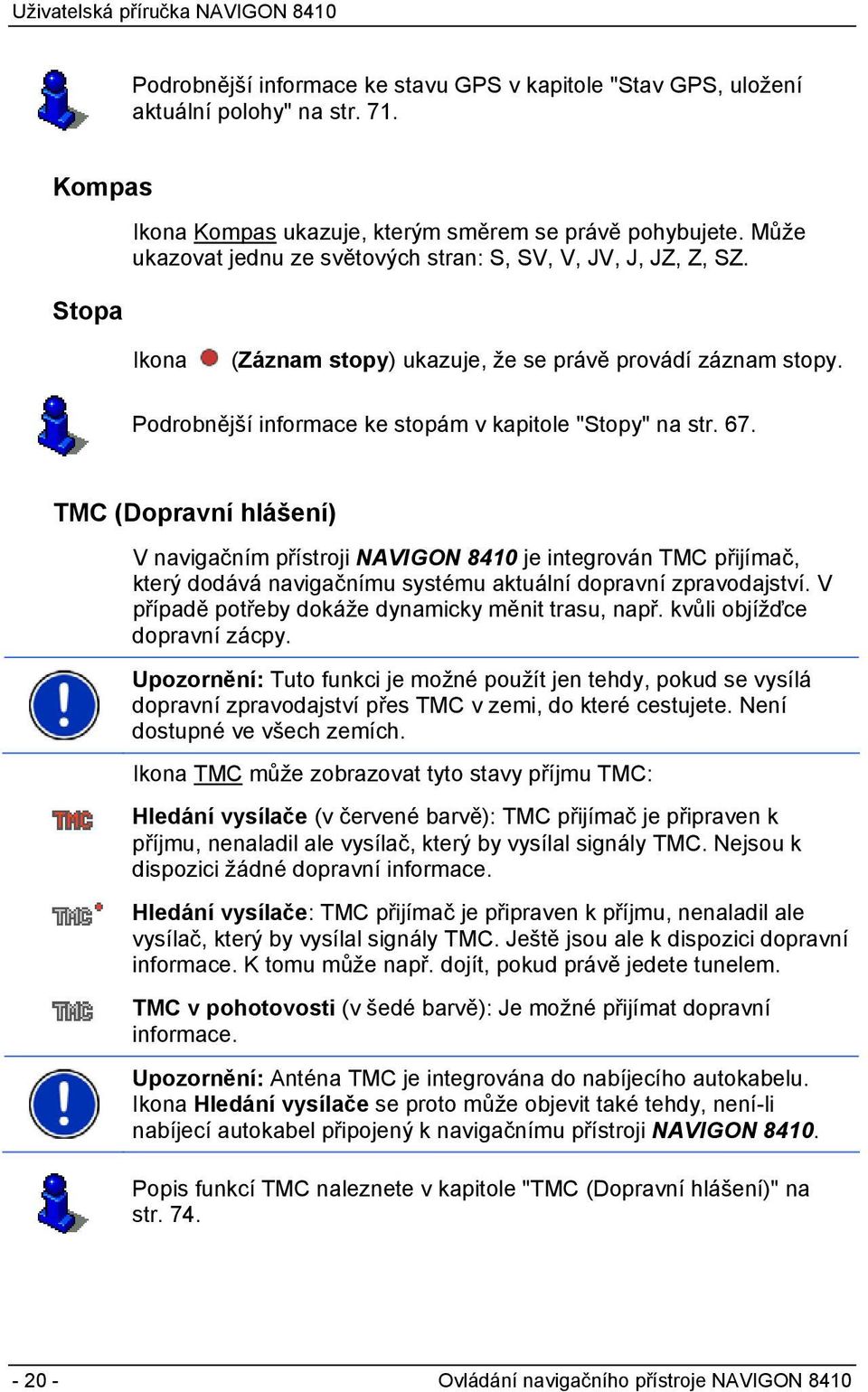 TMC (Dopravní hlášení) V navigačním přístroji NAVIGON 8410 je integrován TMC přijímač, který dodává navigačnímu systému aktuální dopravní zpravodajství.