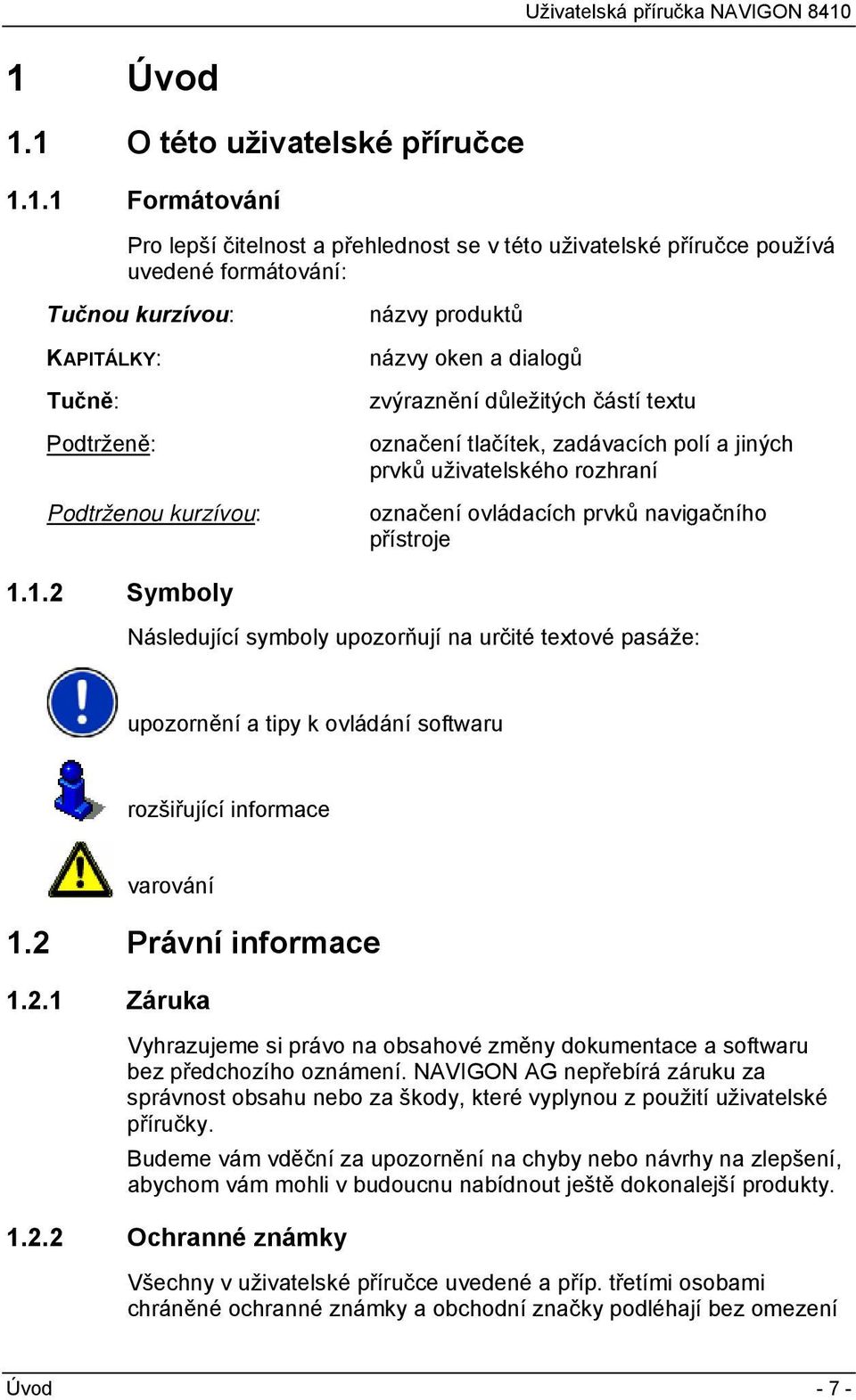 navigačního přístroje 1.1.2 Symboly Následující symboly upozorňují na určité textové pasáže: upozornění a tipy k ovládání softwaru rozšiřující informace varování 1.2 Právní informace 1.2.1 Záruka Vyhrazujeme si právo na obsahové změny dokumentace a softwaru bez předchozího oznámení.