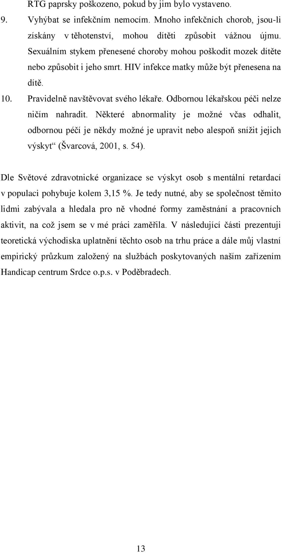 Odbornou lékařskou péči nelze ničím nahradit. Některé abnormality je možné včas odhalit, odbornou péčí je někdy možné je upravit nebo alespoň snížit jejich výskyt (Švarcová, 2001, s. 54).