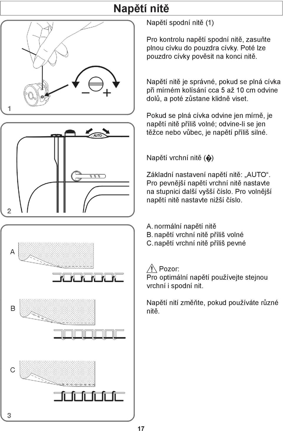Pokud se plná cívka odvine jen mírně, je napětí nitě příliš volné; odvine-li se jen těžce nebo vůbec, je napětí příliš silné. Napětí vrchní nitě ( ) Základní nastavení napětí nitě: AUTO.
