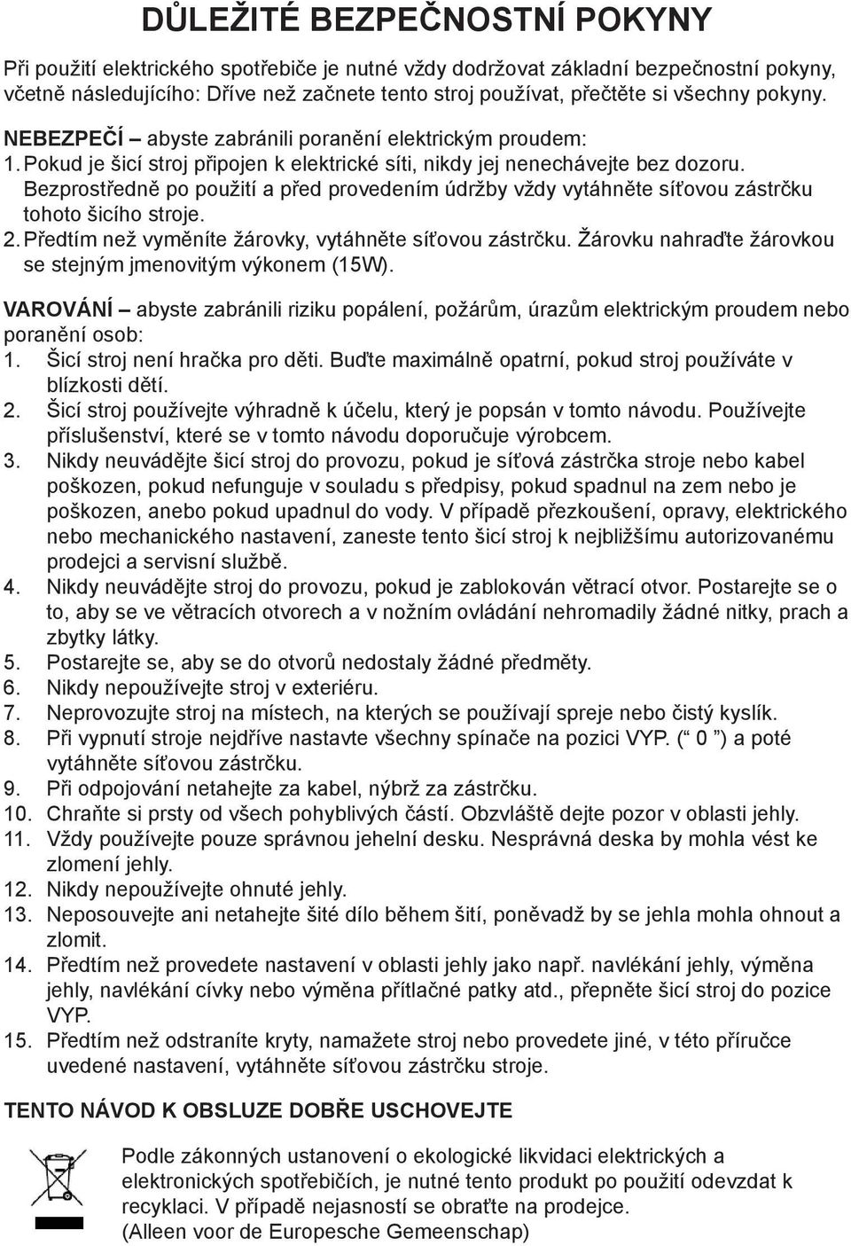 Bezprostředně po použití a před provedením údržby vždy vytáhněte síťovou zástrčku tohoto šicího stroje. 2. Předtím než vyměníte žárovky, vytáhněte síťovou zástrčku.