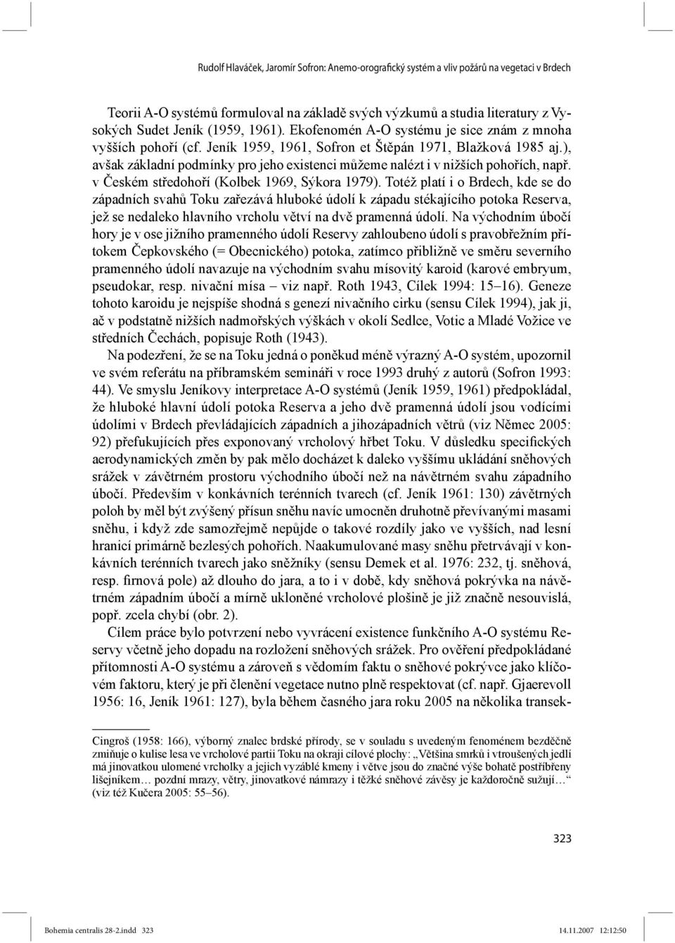 ), avšak základní podmínky pro jeho existenci můžeme nalézt i v nižších pohořích, např. v Českém středohoří (Kolbek 1969, Sýkora 1979).