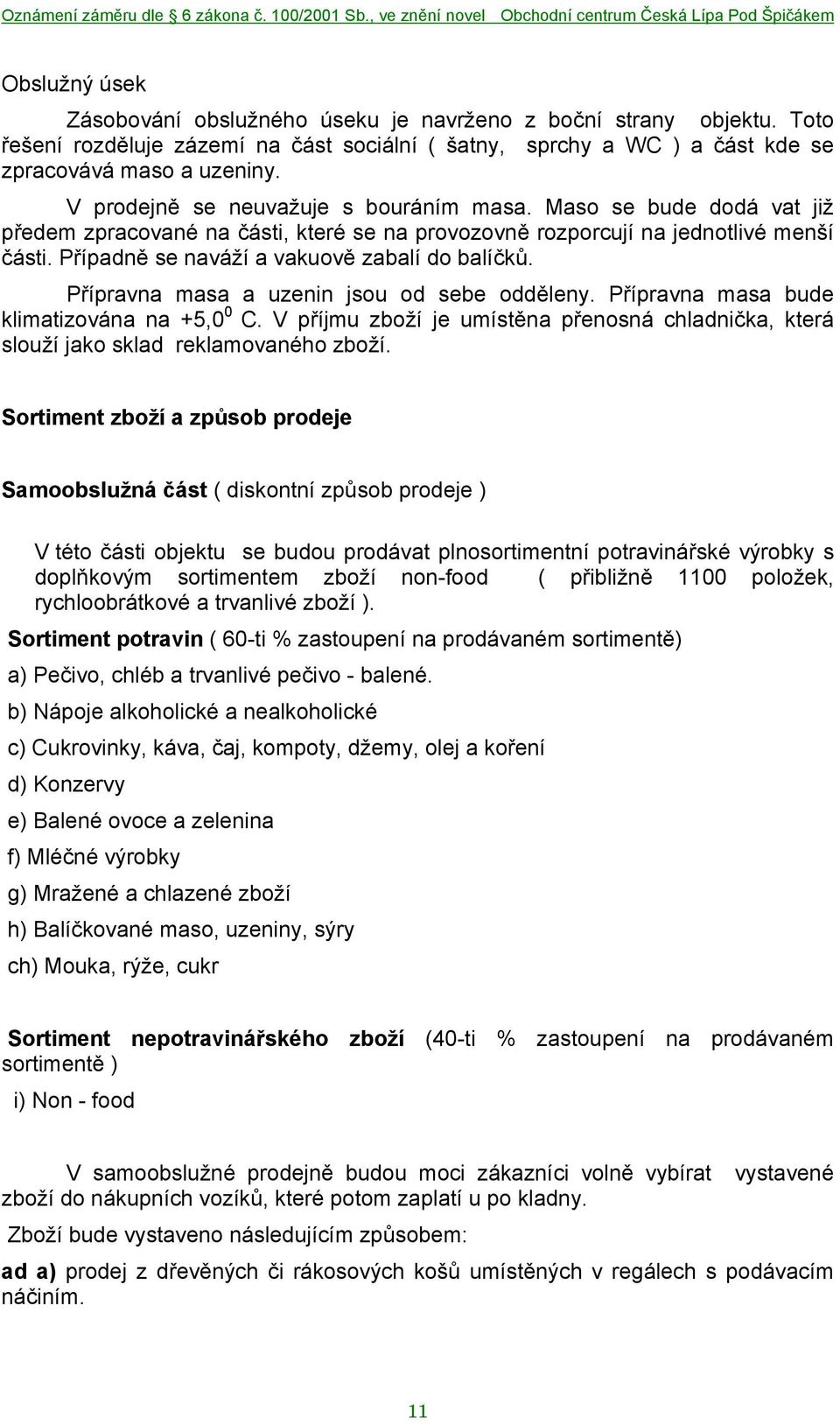 Případně se naváží a vakuově zabalí do balíčků. Přípravna masa a uzenin jsou od sebe odděleny. Přípravna masa bude klimatizována na +5,0 0 C.