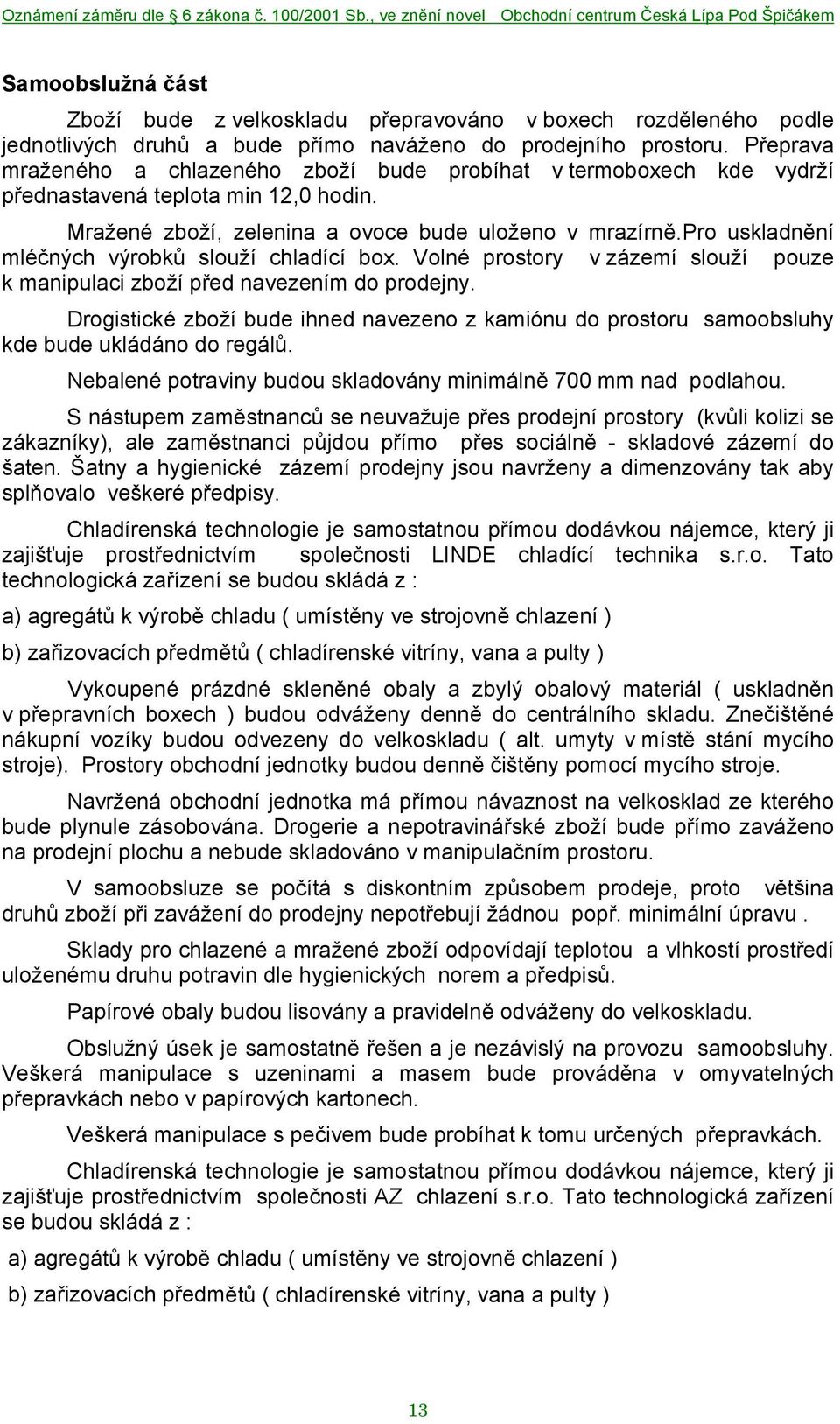 pro uskladnění mléčných výrobků slouží chladící box. Volné prostory v zázemí slouží pouze k manipulaci zboží před navezením do prodejny.