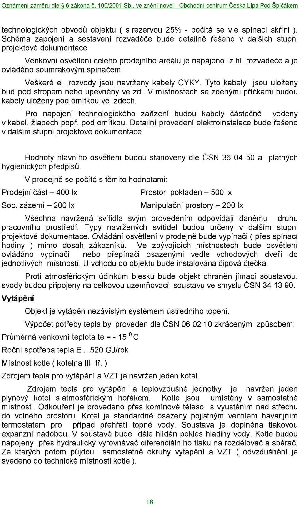 rozvaděče a je ovládáno soumrakovým spínačem. Veškeré el. rozvody jsou navrženy kabely CYKY. Tyto kabely jsou uloženy buď pod stropem nebo upevněny ve zdi.