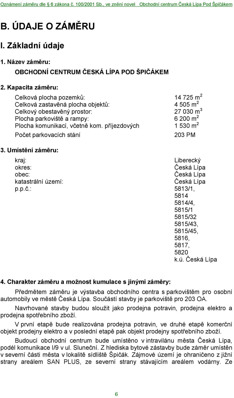 kom. příjezdových 1 530 m 2 Počet parkovacích stání 203 PM 3. Umístění záměru: kraj: Liberecký okres: Česká Lípa obec: Česká Lípa katastrální území: Česká Lípa p.p.č.: 5813/1, 5814 5814/4, 5815/1 5815/32 5815/43, 5815/45, 5816, 5817, 5820 k.