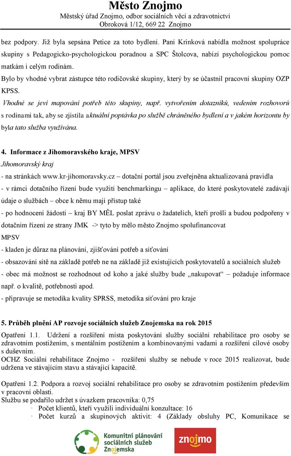 Bylo by vhodné vybrat zástupce této rodičovské skupiny, který by se účastnil pracovní skupiny OZP KPSS. Vhodné se jeví mapování potřeb této skupiny, např.