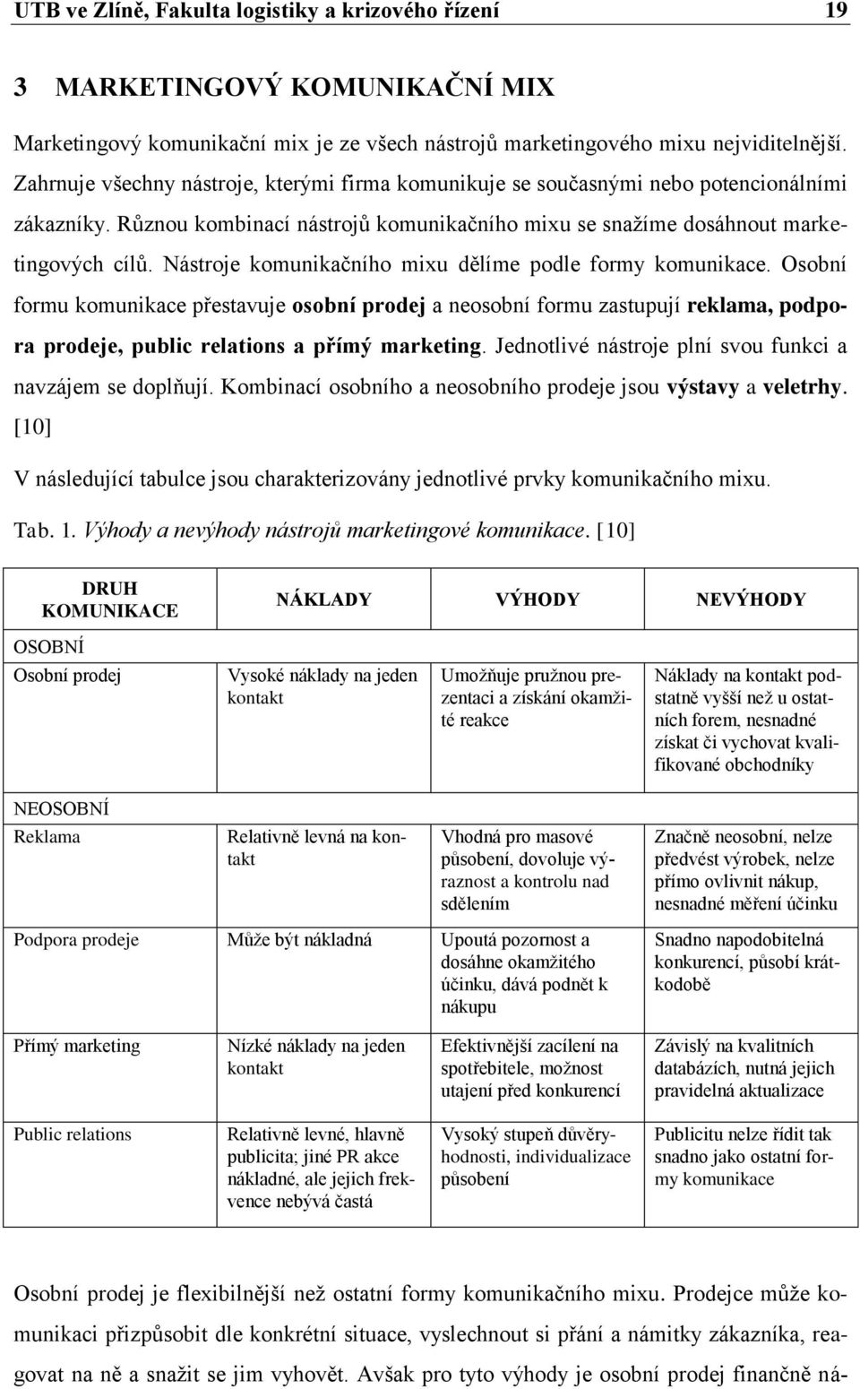 Nástroje komunikačního mixu dělíme podle formy komunikace. Osobní formu komunikace přestavuje osobní prodej a neosobní formu zastupují reklama, podpora prodeje, public relations a přímý marketing.