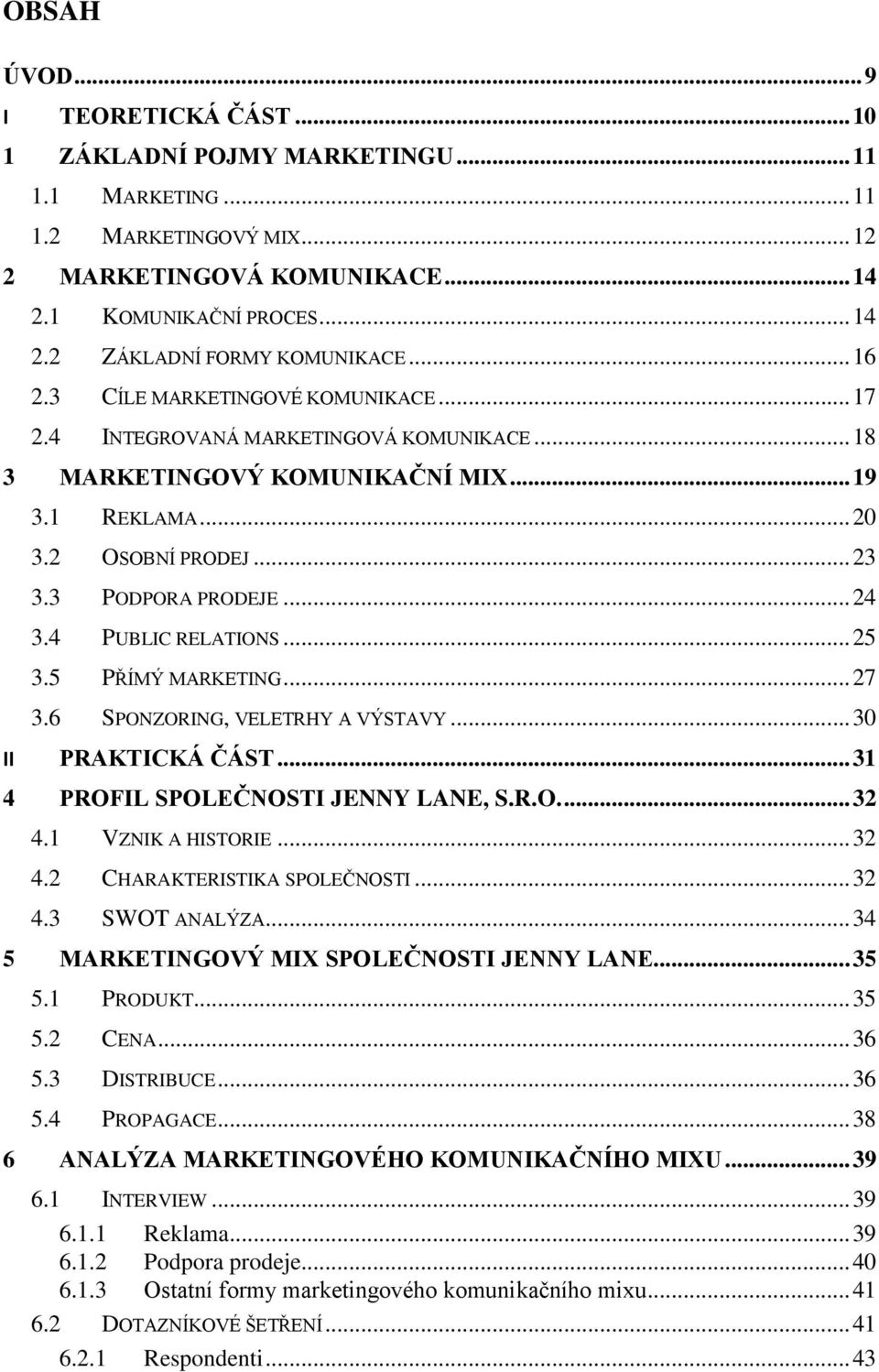 4 PUBLIC RELATIONS... 25 3.5 PŘÍMÝ MARKETING... 27 3.6 SPONZORING, VELETRHY A VÝSTAVY... 30 II PRAKTICKÁ ČÁST... 31 4 PROFIL SPOLEČNOSTI JENNY LANE, S.R.O.... 32 4.1 VZNIK A HISTORIE... 32 4.2 CHARAKTERISTIKA SPOLEČNOSTI.