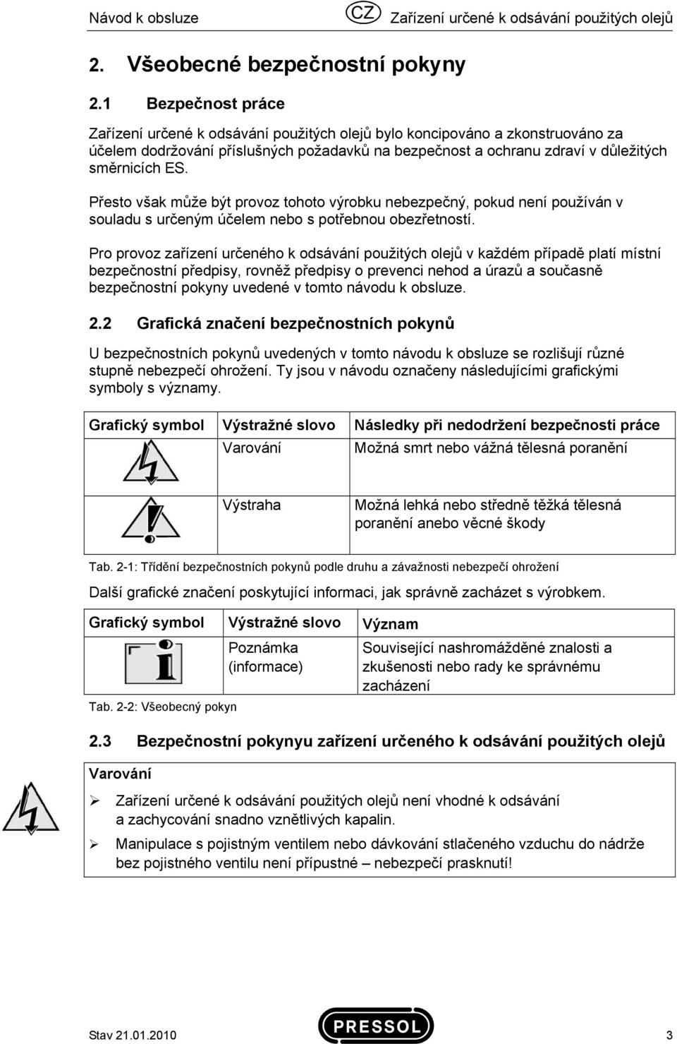 Přesto však může být provoz tohoto výrobku nebezpečný, pokud není používán v souladu s určeným účelem nebo s potřebnou obezřetností.