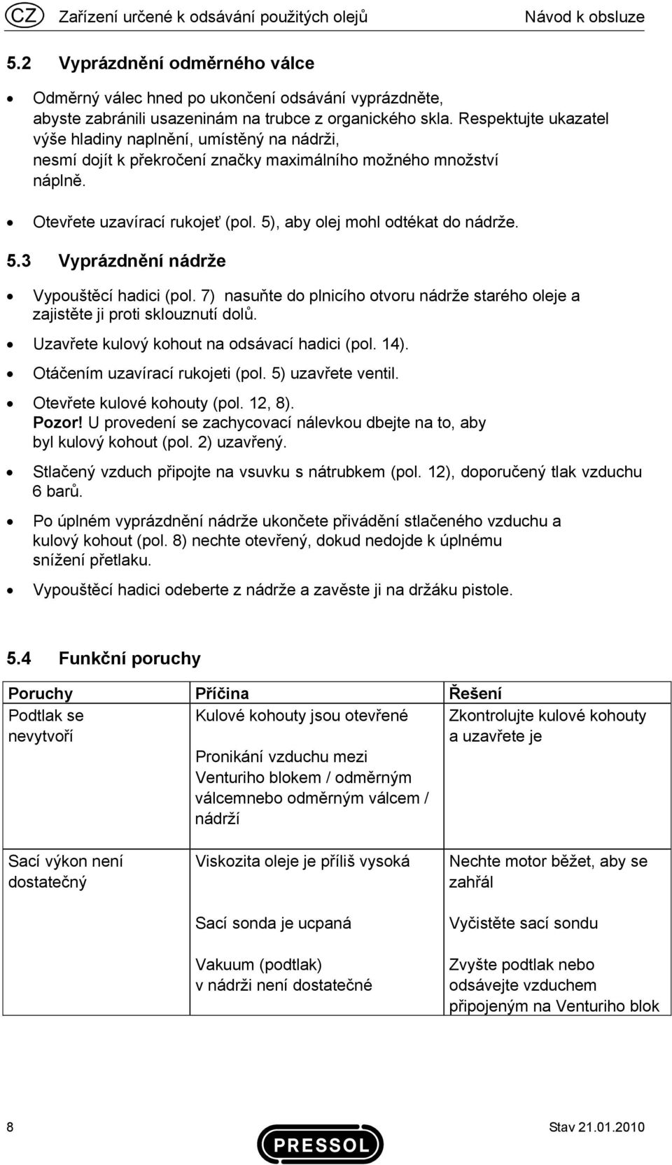 Respektujte ukazatel výše hladiny naplnění, umístěný na nádrži, nesmí dojít k překročení značky maximálního možného množství náplně. Otevřete uzavírací rukojeť (pol.