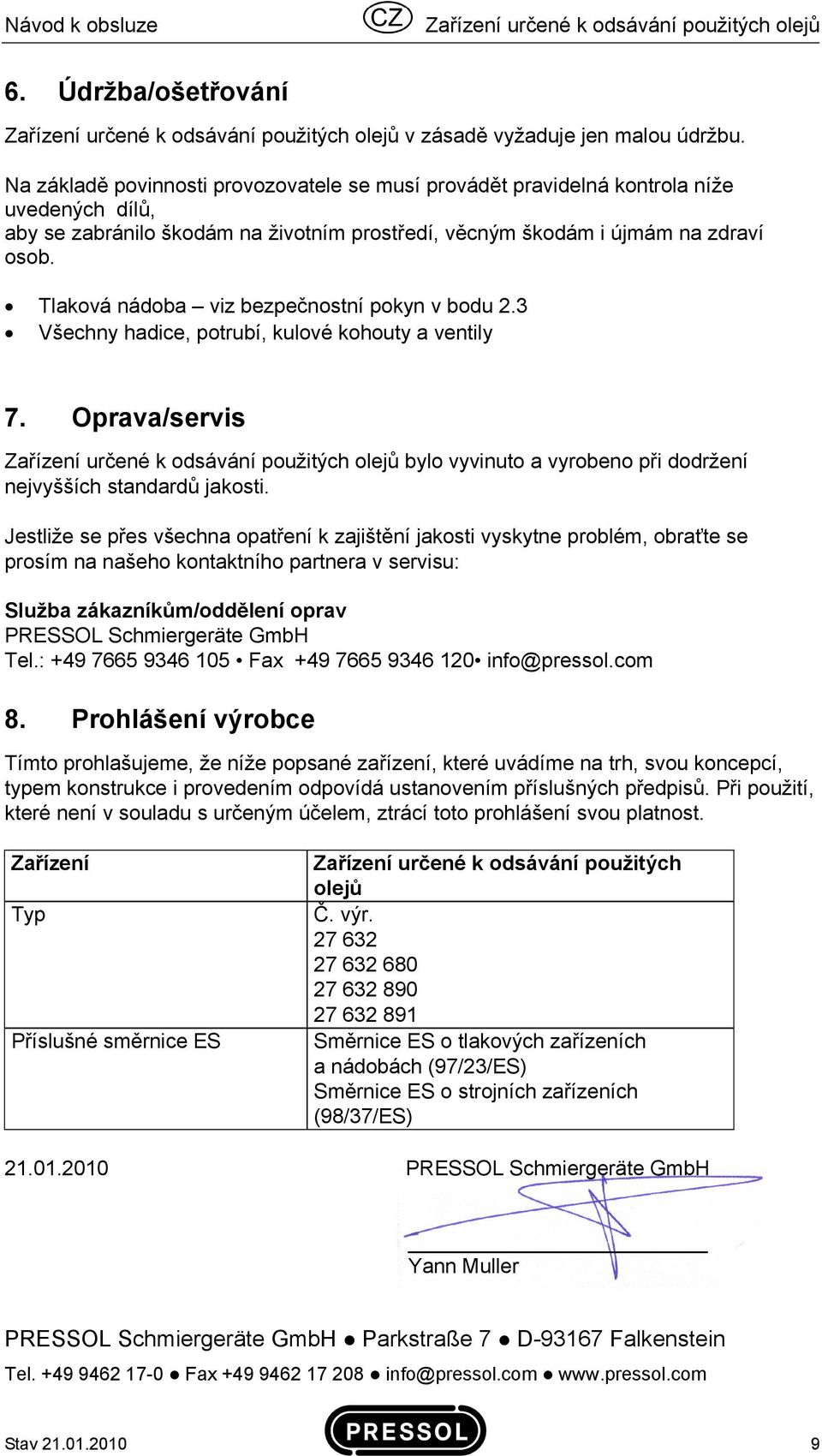 Tlaková nádoba viz bezpečnostní pokyn v bodu 2.3 Všechny hadice, potrubí, kulové kohouty a ventily 7.