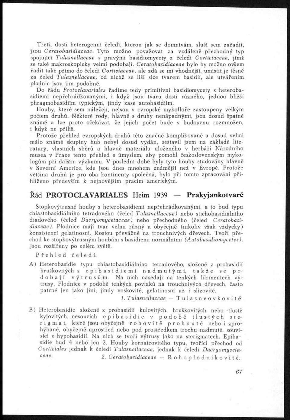 C e ra to b a s id ia c ea e bylo by možno ovšem řadit také přímo do čeledi C o rticia cea e, ale zdá se mi vhodnější, umístit je těsně za čeleď T u la sn ella cea e, od nichž se liší sice tvarem