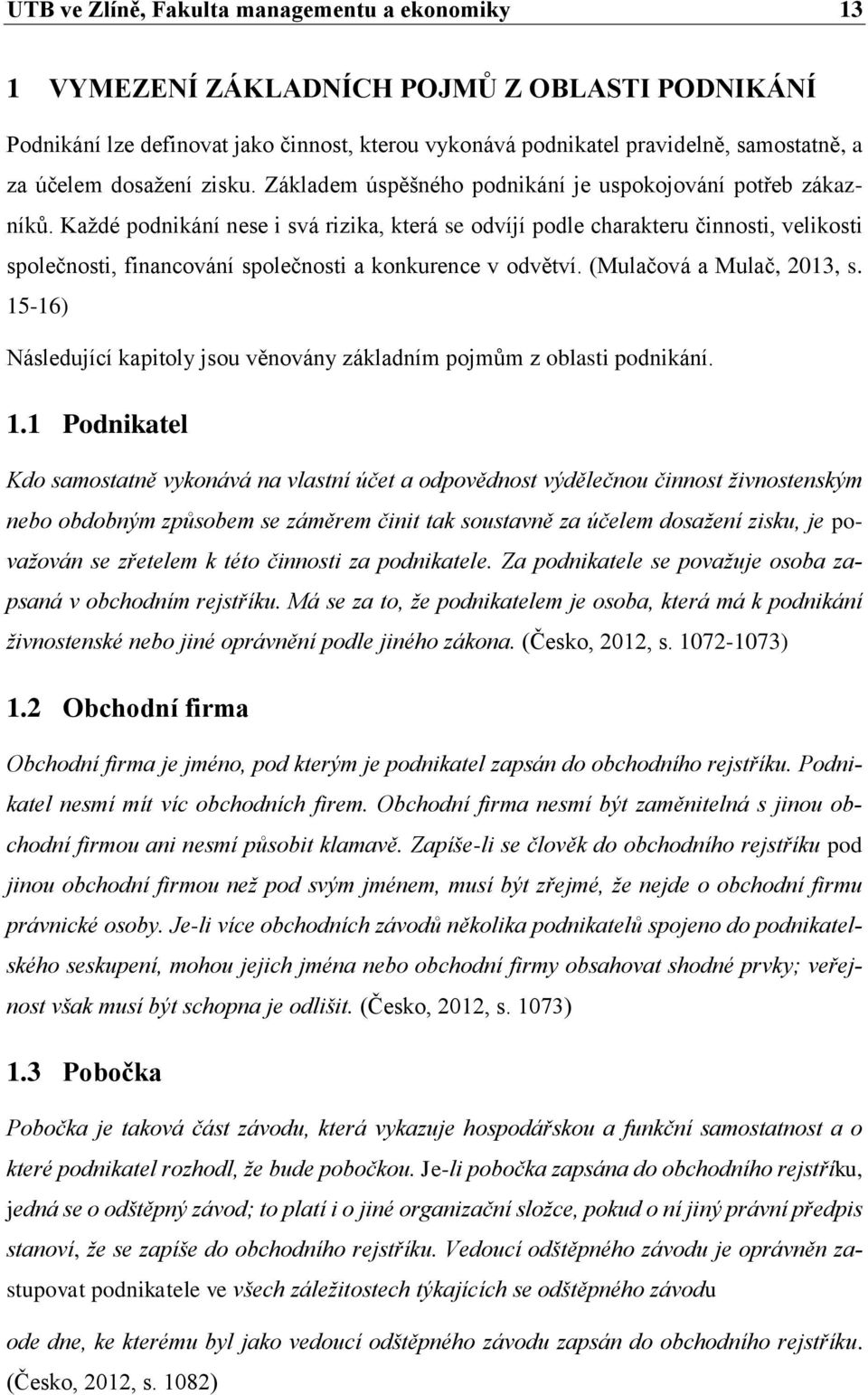 Každé podnikání nese i svá rizika, která se odvíjí podle charakteru činnosti, velikosti společnosti, financování společnosti a konkurence v odvětví. (Mulačová a Mulač, 2013, s.