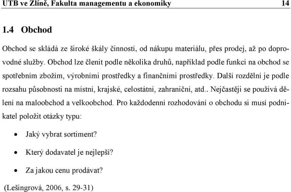 Obchod lze členit podle několika druhů, například podle funkcí na obchod se spotřebním zbožím, výrobními prostředky a finančními prostředky.