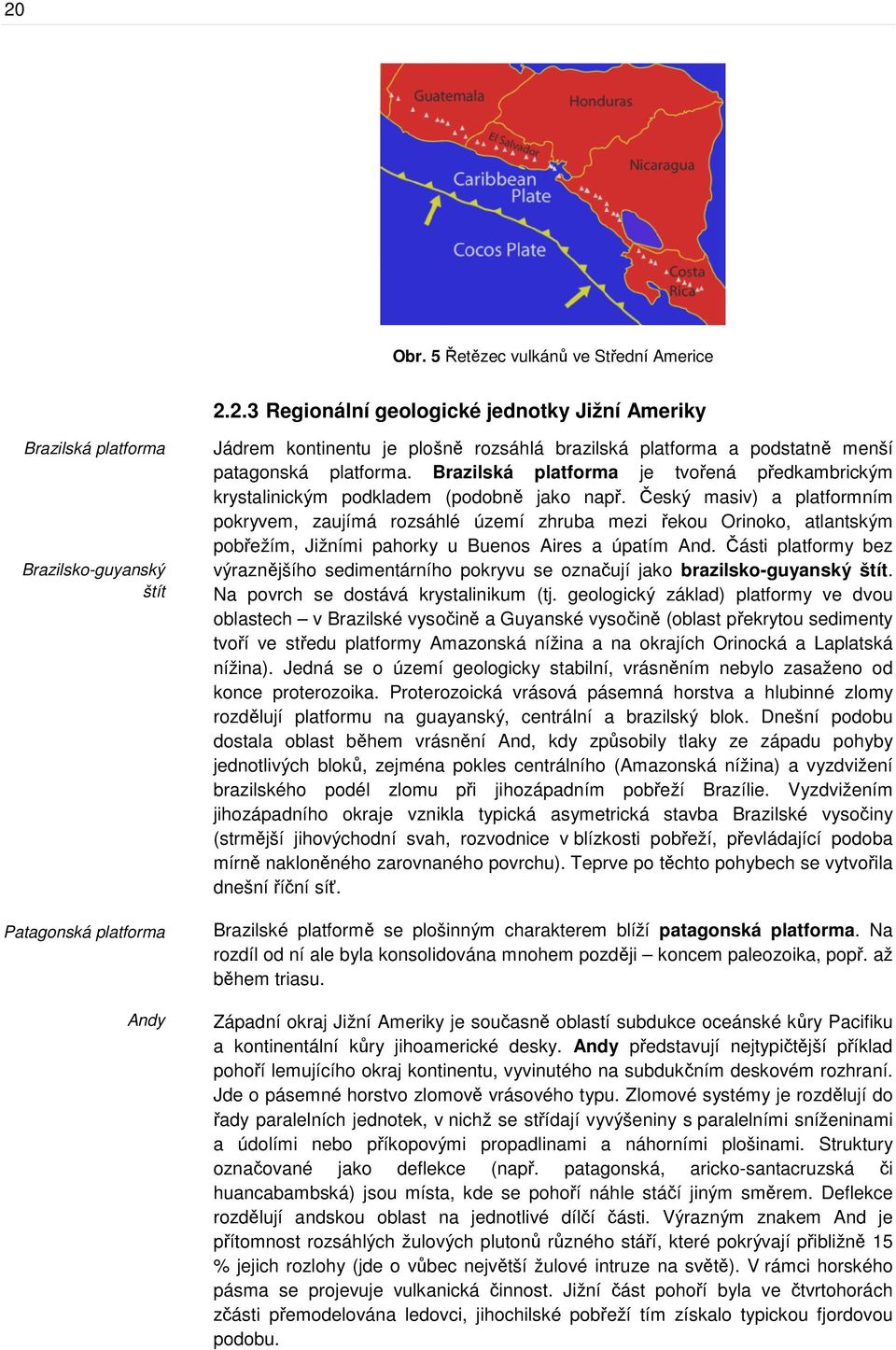 Český masiv) a platformním pokryvem, zaujímá rozsáhlé území zhruba mezi řekou Orinoko, atlantským pobřežím, Jižními pahorky u Buenos Aires a úpatím And.