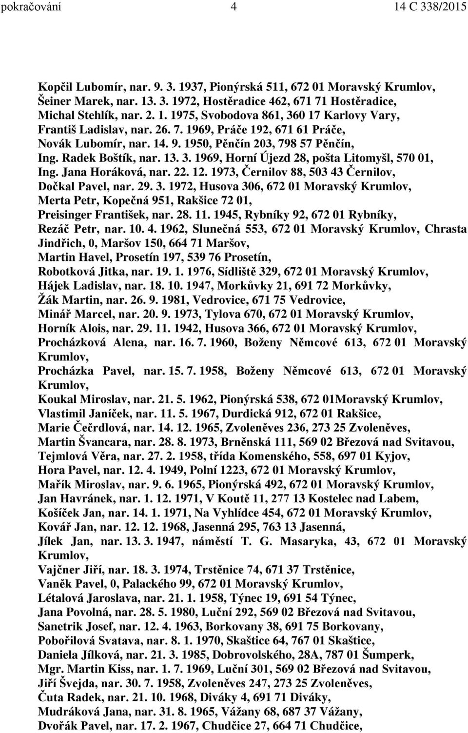 22. 12. 1973, Černilov 88, 503 43 Černilov, Dočkal Pavel, nar. 29. 3. 1972, Husova 306, 672 01 Moravský Krumlov, Merta Petr, Kopečná 951, Rakšice 72 01, Preisinger František, nar. 28. 11.