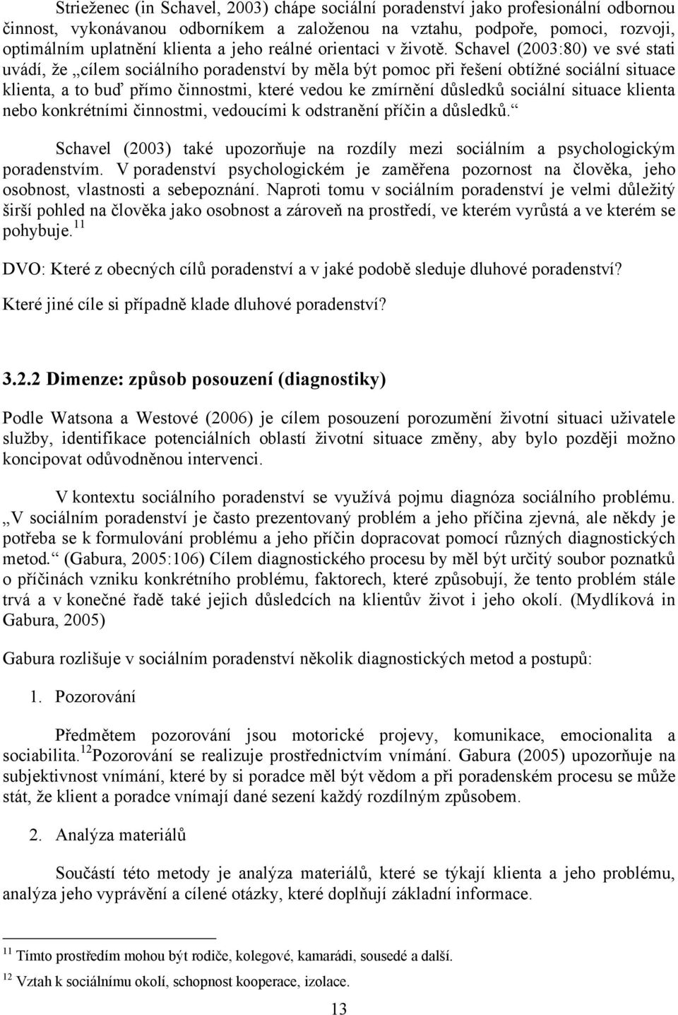 Schavel (2003:80) ve své stati uvádí, ţe cílem sociálního poradenství by měla být pomoc při řešení obtíţné sociální situace klienta, a to buď přímo činnostmi, které vedou ke zmírnění důsledků