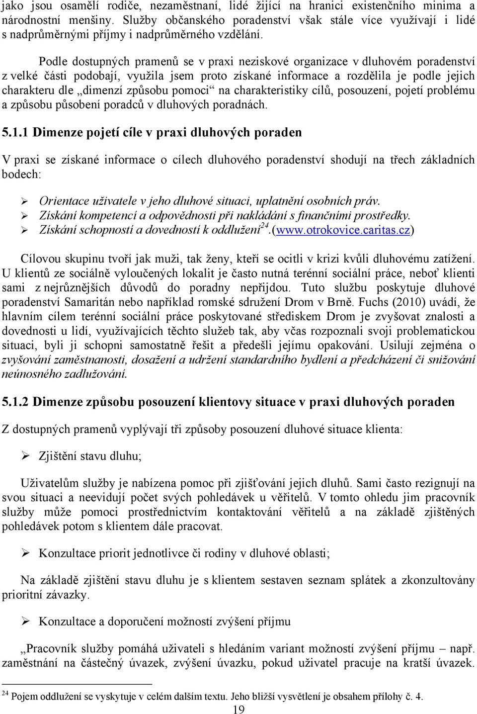 Podle dostupných pramenů se v praxi neziskové organizace v dluhovém poradenství z velké části podobají, vyuţila jsem proto získané informace a rozdělila je podle jejich charakteru dle dimenzí způsobu