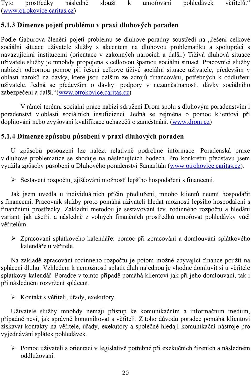 problematiku a spolupráci s navazujícími institucemi (orientace v zákonných nárocích a další.) Tíţivá dluhová situace uţivatele sluţby je mnohdy propojena s celkovou špatnou sociální situací.