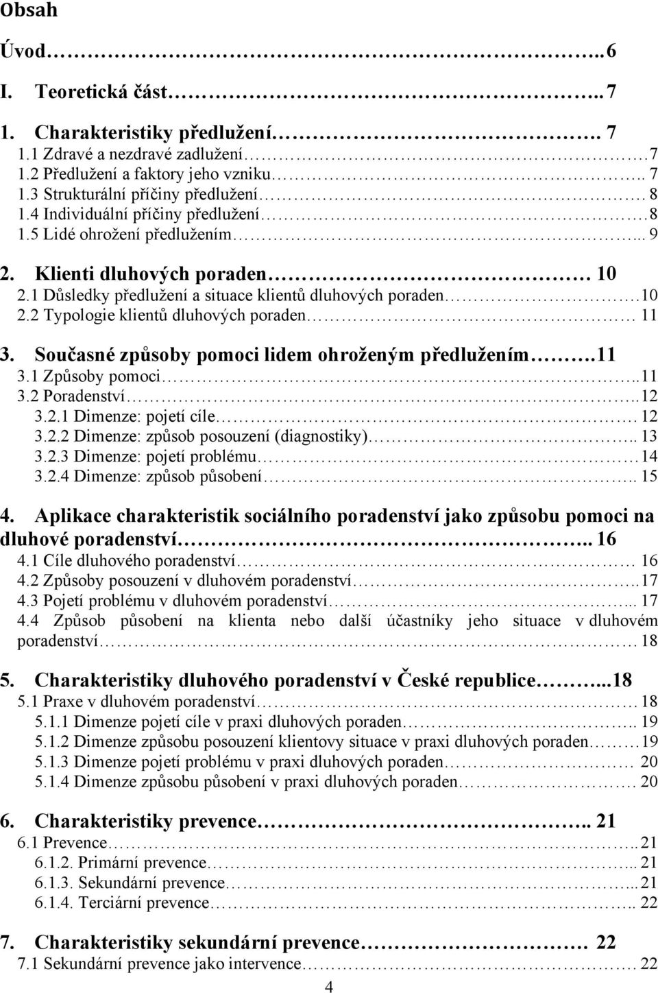 Současné způsoby pomoci lidem ohroženým předlužením. 11 3.1 Způsoby pomoci.. 11 3.2 Poradenství.. 12 3.2.1 Dimenze: pojetí cíle. 12 3.2.2 Dimenze: způsob posouzení (diagnostiky).. 13 3.2.3 Dimenze: pojetí problému 14 3.