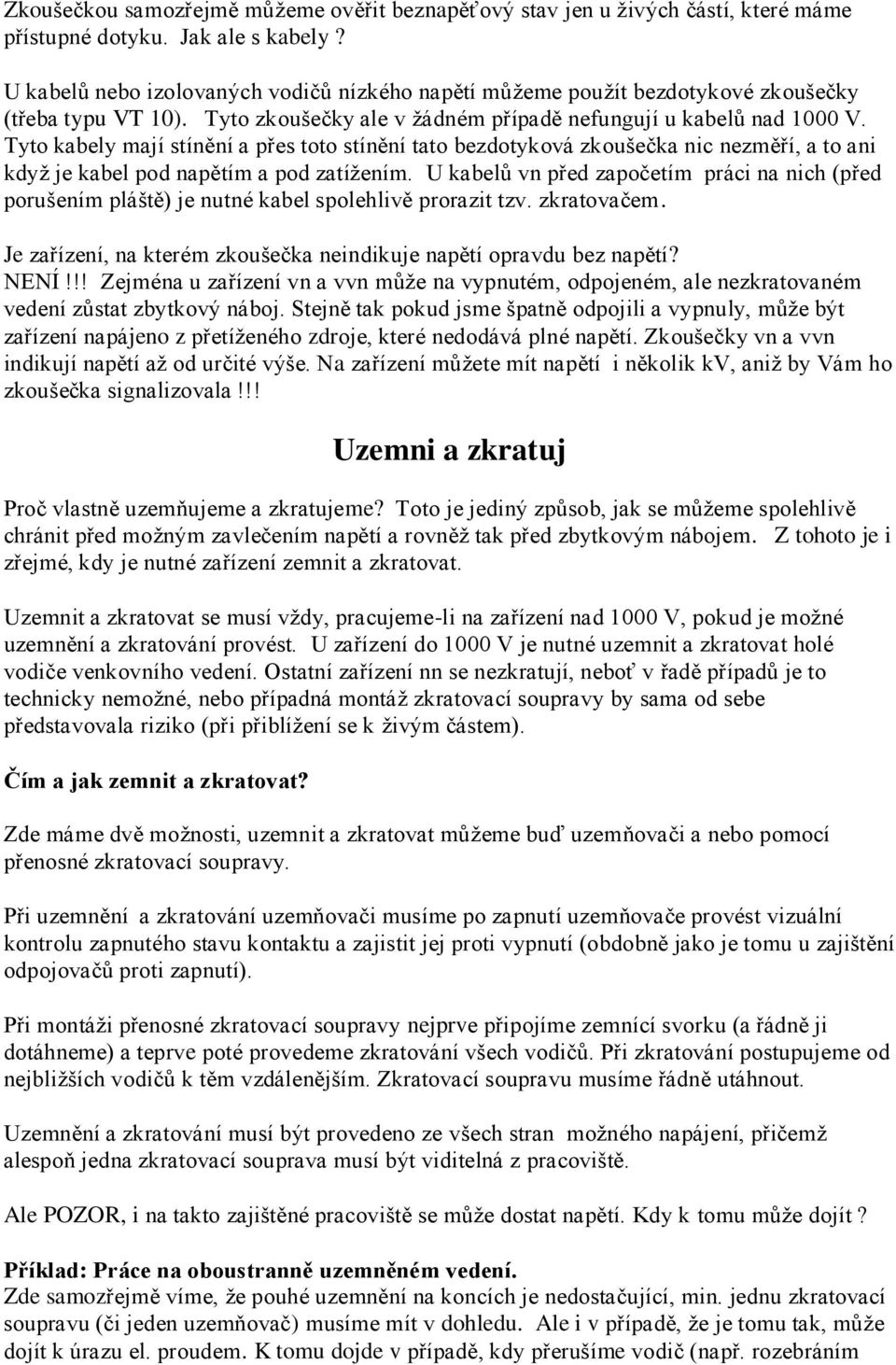 Tyto kabely mají stínění a přes toto stínění tato bezdotyková zkoušečka nic nezměří, a to ani kdyţ je kabel pod napětím a pod zatíţením.