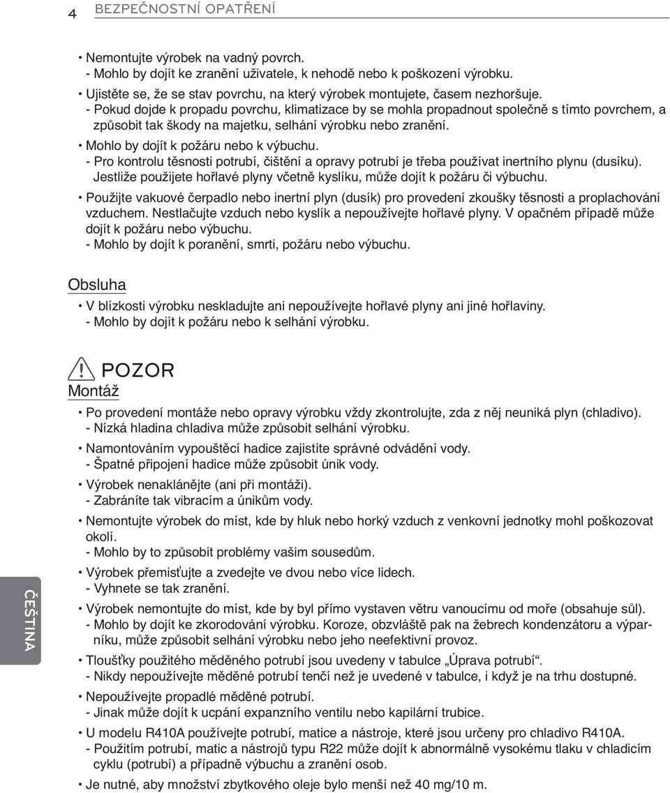 - Pokud dojde k propadu povrchu, klimatizace by se mohla propadnout společně s tímto povrchem, a způsobit tak škody na majetku, selhání výrobku nebo zranění. Mohlo by dojít k požáru nebo k výbuchu.