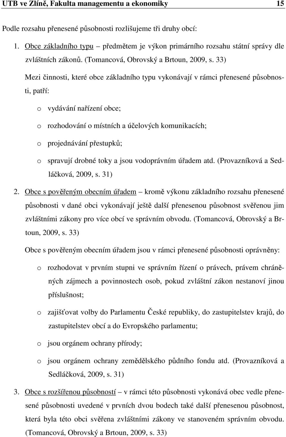 33) Mezi činnosti, které obce základního typu vykonávají v rámci přenesené působnosti, patří: o vydávání nařízení obce; o rozhodování o místních a účelových komunikacích; o projednávání přestupků; o