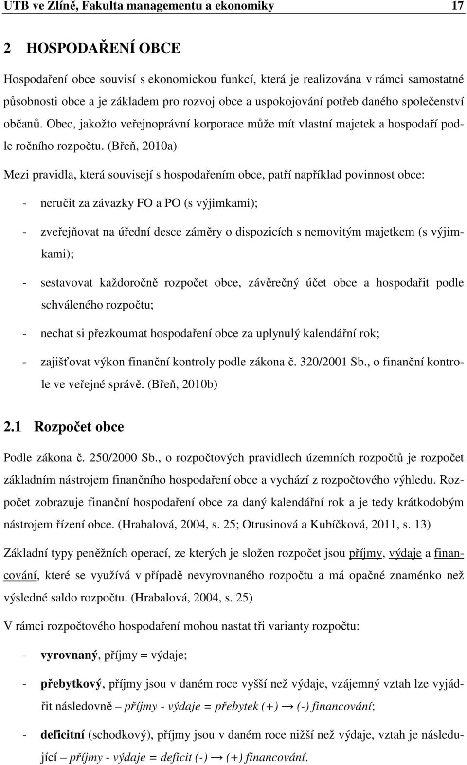 (Břeň, 2010a) Mezi pravidla, která souvisejí s hospodařením obce, patří například povinnost obce: - neručit za závazky FO a PO (s výjimkami); - zveřejňovat na úřední desce záměry o dispozicích s